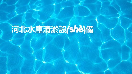 河北水庫清淤設(shè)備：解放水力，拯救湖泊！